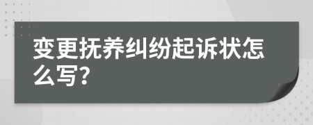 變更撫養(yǎng)糾紛起訴狀怎么寫？