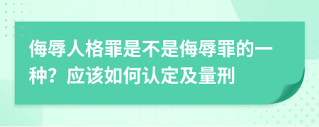 侮辱人格罪是不是侮辱罪的一種？應(yīng)該如何認(rèn)定及量刑