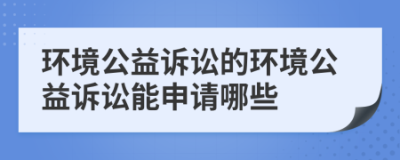 環(huán)境公益訴訟的環(huán)境公益訴訟能申請哪些