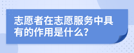 志愿者在志愿服務(wù)中具有的作用是什么？
