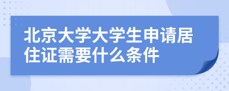 北京大學大學生申請居住證需要什么條件