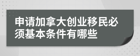 申請加拿大創(chuàng)業(yè)移民必須基本條件有哪些