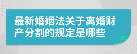 最新婚姻法關(guān)于離婚財(cái)產(chǎn)分割的規(guī)定是哪些