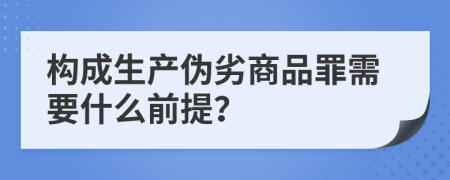 構(gòu)成生產(chǎn)偽劣商品罪需要什么前提？