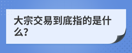 大宗交易到底指的是什么？