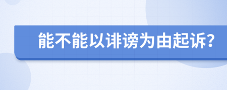 能不能以誹謗為由起訴？