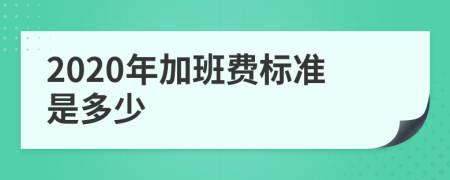 2020年加班費標準是多少