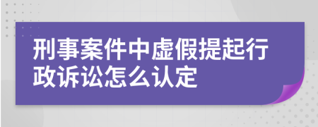刑事案件中虛假提起行政訴訟怎么認定
