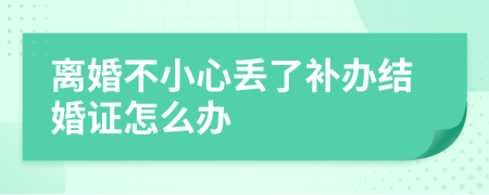 離婚不小心丟了補(bǔ)辦結(jié)婚證怎么辦