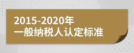 2015-2020年一般納稅人認(rèn)定標(biāo)準(zhǔn)