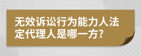 無效訴訟行為能力人法定代理人是哪一方?
