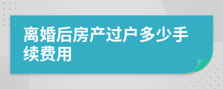 離婚后房產(chǎn)過(guò)戶(hù)多少手續(xù)費(fèi)用