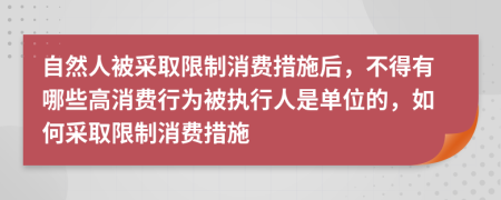 自然人被采取限制消費措施后，不得有哪些高消費行為被執(zhí)行人是單位的，如何采取限制消費措施