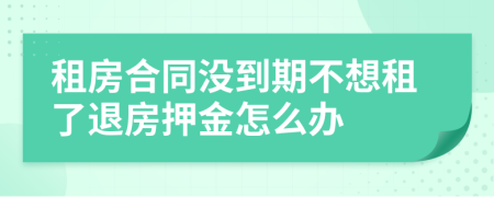 租房合同沒到期不想租了退房押金怎么辦