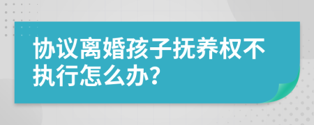 協(xié)議離婚孩子撫養(yǎng)權(quán)不執(zhí)行怎么辦？