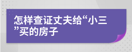 怎樣查證丈夫給“小三”買的房子