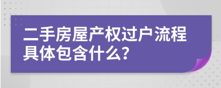 二手房屋產(chǎn)權(quán)過戶流程具體包含什么？