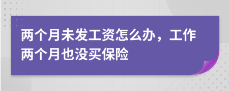 兩個月未發(fā)工資怎么辦，工作兩個月也沒買保險