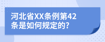 河北省XX條例第42條是如何規(guī)定的?