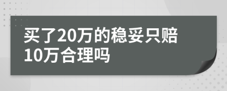 買了20萬的穩(wěn)妥只賠10萬合理嗎