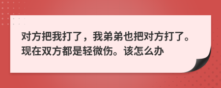 對(duì)方把我打了，我弟弟也把對(duì)方打了?，F(xiàn)在雙方都是輕微傷。該怎么辦
