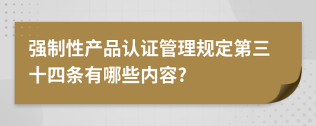 強(qiáng)制性產(chǎn)品認(rèn)證管理規(guī)定第三十四條有哪些內(nèi)容?