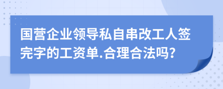 國營企業(yè)領(lǐng)導(dǎo)私自串改工人簽完字的工資單.合理合法嗎？
