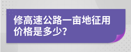 修高速公路一畝地征用價格是多少？