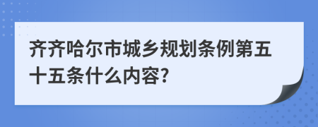齊齊哈爾市城鄉(xiāng)規(guī)劃條例第五十五條什么內(nèi)容?