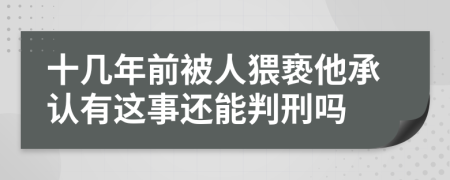 十幾年前被人猥褻他承認(rèn)有這事還能判刑嗎