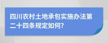 四川農(nóng)村土地承包實(shí)施辦法第二十四條規(guī)定如何?