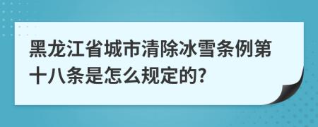 黑龍江省城市清除冰雪條例第十八條是怎么規(guī)定的?