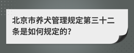 北京市養(yǎng)犬管理規(guī)定第三十二條是如何規(guī)定的?