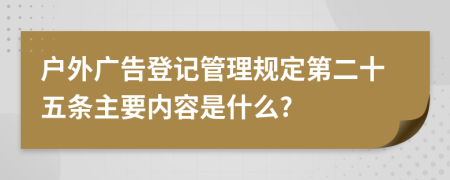 戶外廣告登記管理規(guī)定第二十五條主要內(nèi)容是什么?