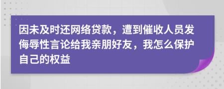因未及時還網(wǎng)絡(luò)貸款，遭到催收人員發(fā)侮辱性言論給我親朋好友，我怎么保護自己的權(quán)益