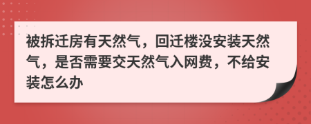 被拆遷房有天然氣，回遷樓沒安裝天然氣，是否需要交天然氣入網(wǎng)費(fèi)，不給安裝怎么辦
