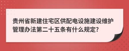 貴州省新建住宅區(qū)供配電設(shè)施建設(shè)維護(hù)管理辦法第二十五條有什么規(guī)定?