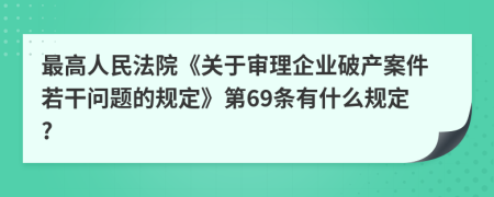 最高人民法院《關(guān)于審理企業(yè)破產(chǎn)案件若干問(wèn)題的規(guī)定》第69條有什么規(guī)定?