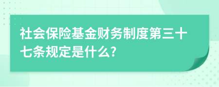 社會(huì)保險(xiǎn)基金財(cái)務(wù)制度第三十七條規(guī)定是什么?