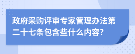 政府采購評審專家管理辦法第二十七條包含些什么內容?