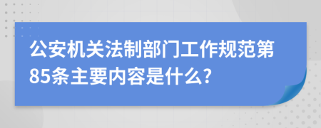 公安機(jī)關(guān)法制部門工作規(guī)范第85條主要內(nèi)容是什么?
