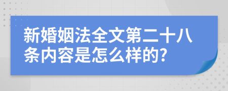 新婚姻法全文第二十八條內(nèi)容是怎么樣的?