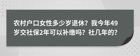 農(nóng)村戶口女性多少歲退休？我今年49歲交社保2年可以補(bǔ)繳嗎？社幾年的？
