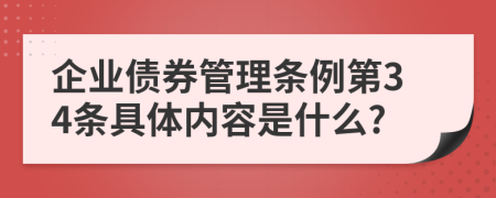 企業(yè)債券管理?xiàng)l例第34條具體內(nèi)容是什么?