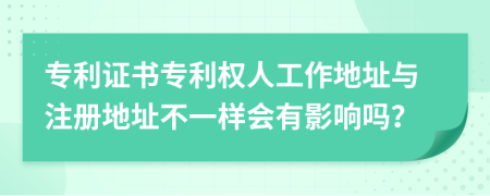 專利證書專利權(quán)人工作地址與注冊地址不一樣會有影響嗎？