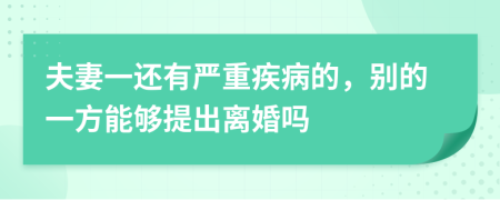夫妻一還有嚴(yán)重疾病的，別的一方能夠提出離婚嗎