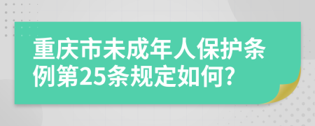 重慶市未成年人保護條例第25條規(guī)定如何?