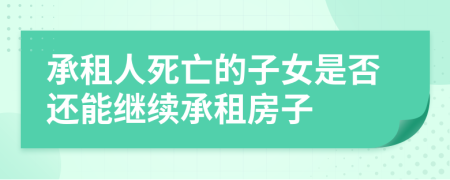 承租人死亡的子女是否還能繼續(xù)承租房子