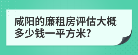 咸陽的廉租房評估大概多少錢一平方米?