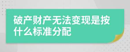 破產(chǎn)財產(chǎn)無法變現(xiàn)是按什么標準分配
